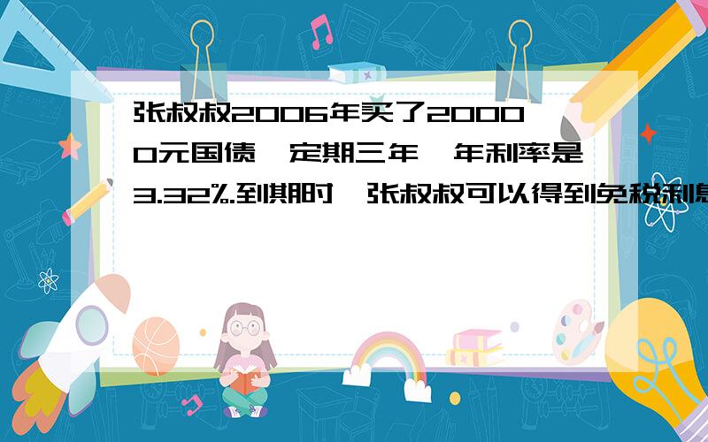 张叔叔2006年买了20000元国债,定期三年,年利率是3.32%.到期时,张叔叔可以得到免税利息多少元?