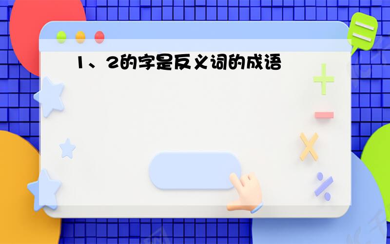 1、2的字是反义词的成语