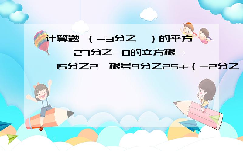 计算题 （-3分之一）的平方÷ {27分之-8的立方根-【15分之2×根号9分之25+（-2分之一）的立方÷20分之3】}