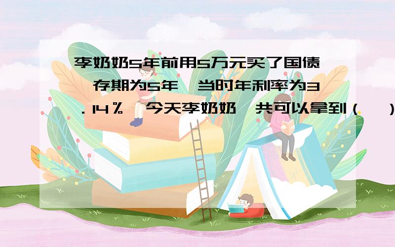 李奶奶5年前用5万元买了国债,存期为5年,当时年利率为3．14％,今天李奶奶一共可以拿到（　）元