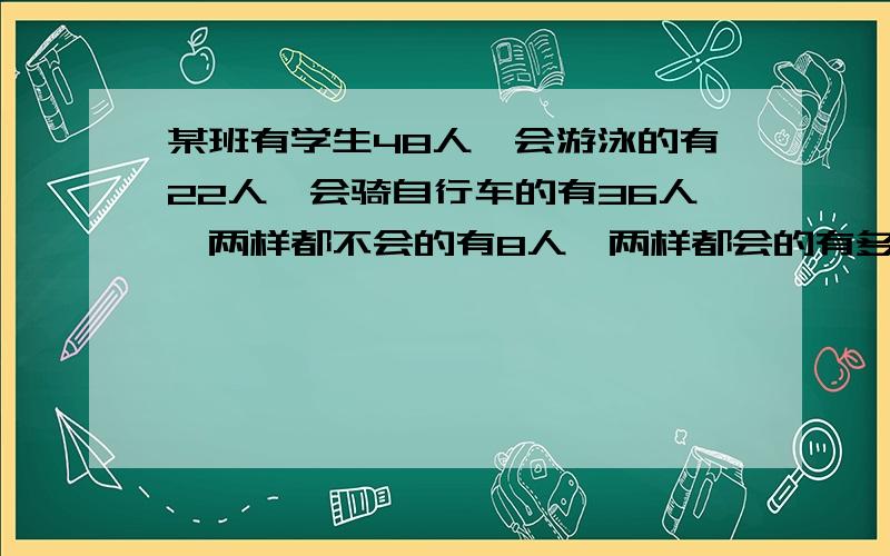 某班有学生48人,会游泳的有22人,会骑自行车的有36人,两样都不会的有8人,两样都会的有多少人