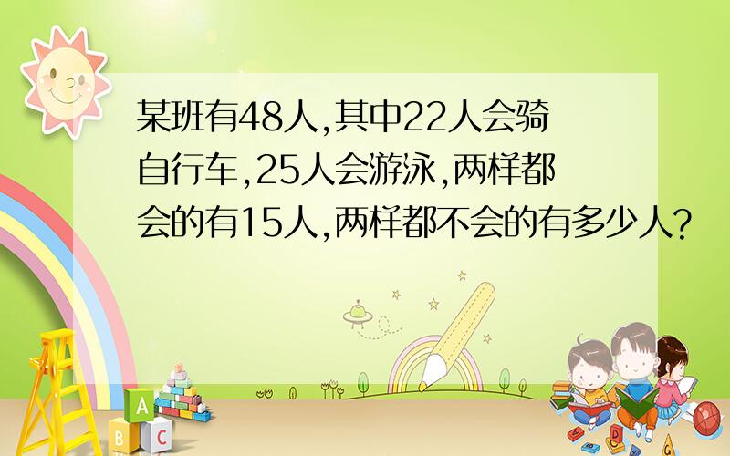 某班有48人,其中22人会骑自行车,25人会游泳,两样都会的有15人,两样都不会的有多少人?