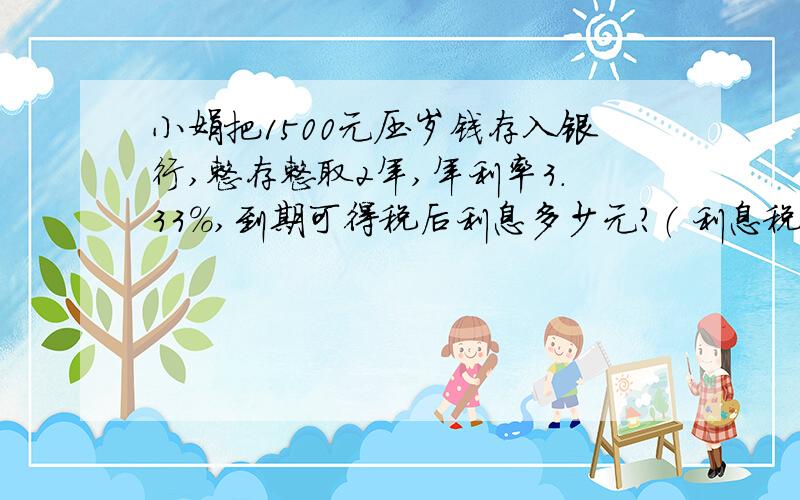 小娟把1500元压岁钱存入银行,整存整取2年,年利率3.33%,到期可得税后利息多少元?（ 利息税20%）