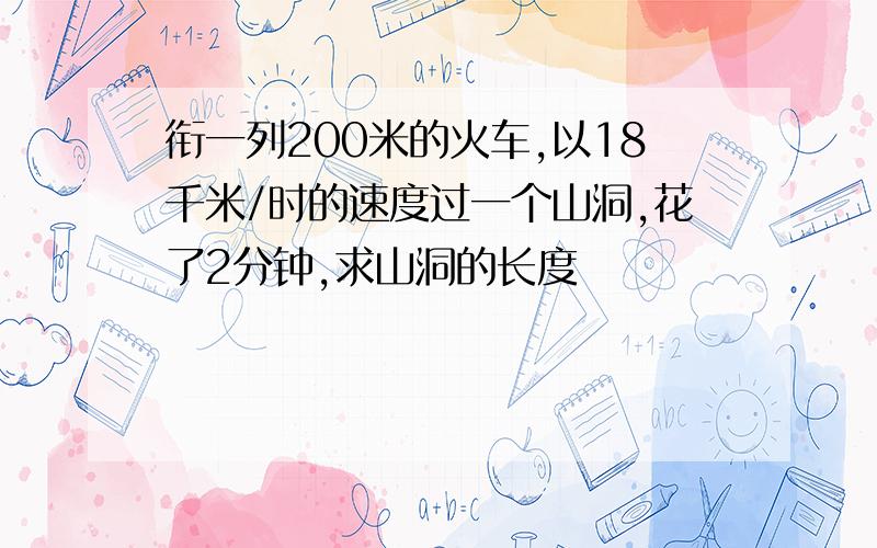 衔一列200米的火车,以18千米/时的速度过一个山洞,花了2分钟,求山洞的长度