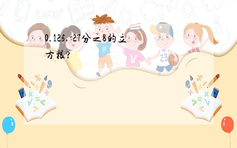 0.125,-27分之8的立方根?