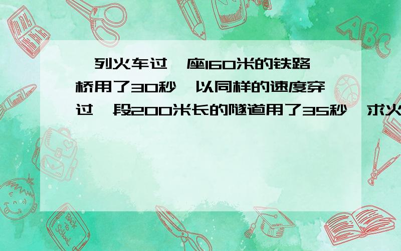 一列火车过一座160米的铁路桥用了30秒,以同样的速度穿过一段200米长的隧道用了35秒,求火车的速度和长度