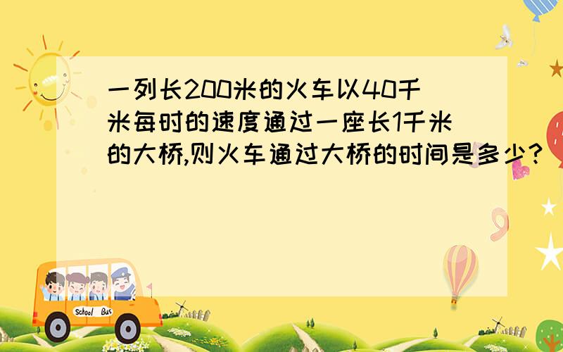 一列长200米的火车以40千米每时的速度通过一座长1千米的大桥,则火车通过大桥的时间是多少?