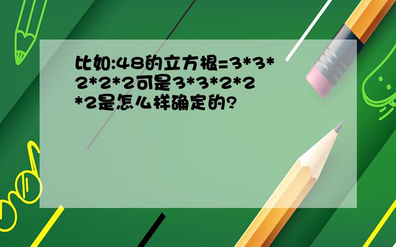 比如:48的立方根=3*3*2*2*2可是3*3*2*2*2是怎么样确定的?