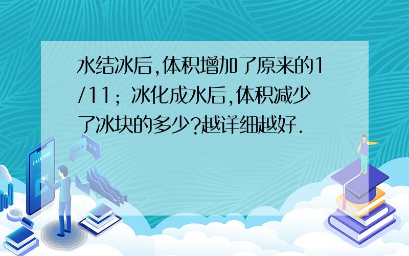 水结冰后,体积增加了原来的1/11；冰化成水后,体积减少了冰块的多少?越详细越好.