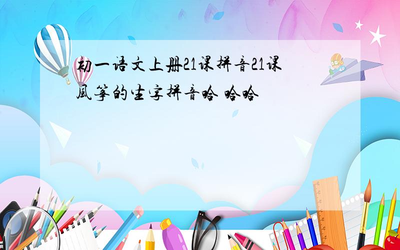 初一语文上册21课拼音21课风筝的生字拼音哈 哈哈