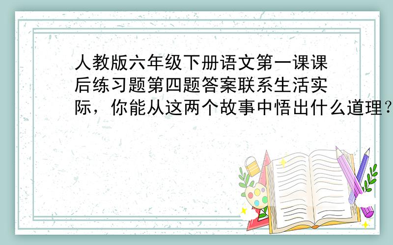 人教版六年级下册语文第一课课后练习题第四题答案联系生活实际，你能从这两个故事中悟出什么道理？把你的感悟和同学交流一下《学弈》《两小儿辩日》