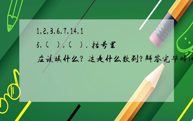 1,2,3,6,7,14,15,( ),( ). 括号里应该填什么? 这是什么数列?解答完毕时间:2010年8月14日.