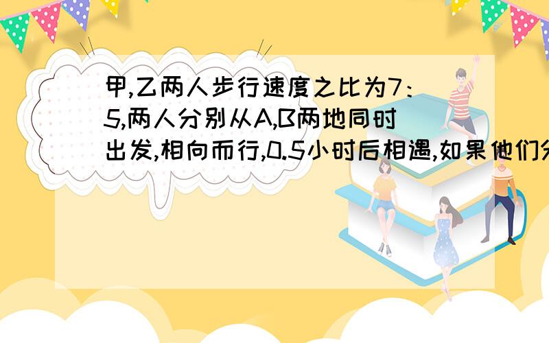 甲,乙两人步行速度之比为7：5,两人分别从A,B两地同时出发,相向而行,0.5小时后相遇,如果他们分别从A,B两地同时出发,通向而行,那么甲追上乙需要多少小时?（列方程）