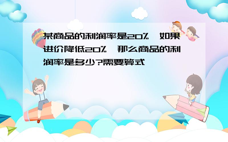 某商品的利润率是20%,如果进价降低20%,那么商品的利润率是多少?需要算式