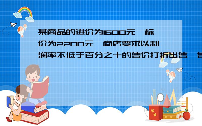 某商品的进价为1600元,标价为2200元,商店要求以利润率不低于百分之十的售价打折出售,售货员最低可以打几折出售此商品