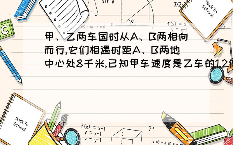 甲、乙两车国时从A、B两相向而行,它们相遇时距A、B两地中心处8千米,已知甲车速度是乙车的1.2倍,求AB两地距离.