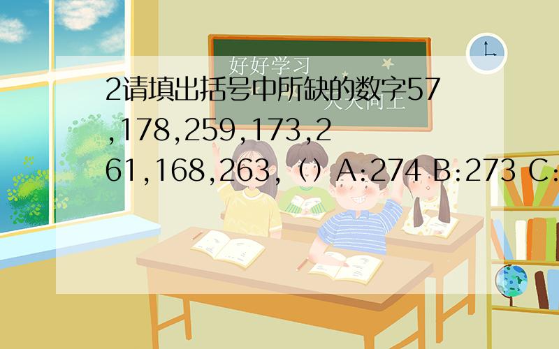 2请填出括号中所缺的数字57,178,259,173,261,168,263,（）A:274 B:273 C:272 D:178 E:164 F:163