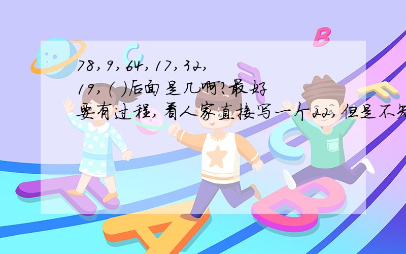 78,9,64,17,32,19,（ ）后面是几啊?最好要有过程,看人家直接写一个22,但是不知道怎么算的