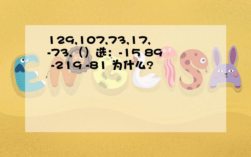 129,107,73,17,-73,（）选：-15 89 -219 -81 为什么?