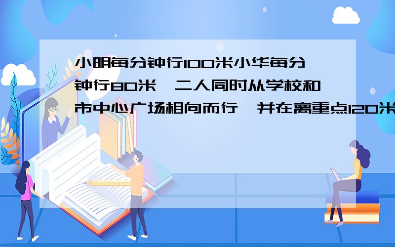 小明每分钟行100米小华每分钟行80米,二人同时从学校和市中心广场相向而行,并在离重点120米处相遇.学校鸡比鸭多4只,鸡、鸭、兔共有32只,共有84条腿.鸡有（）只,鸭有（）只,兔有（）只,小明