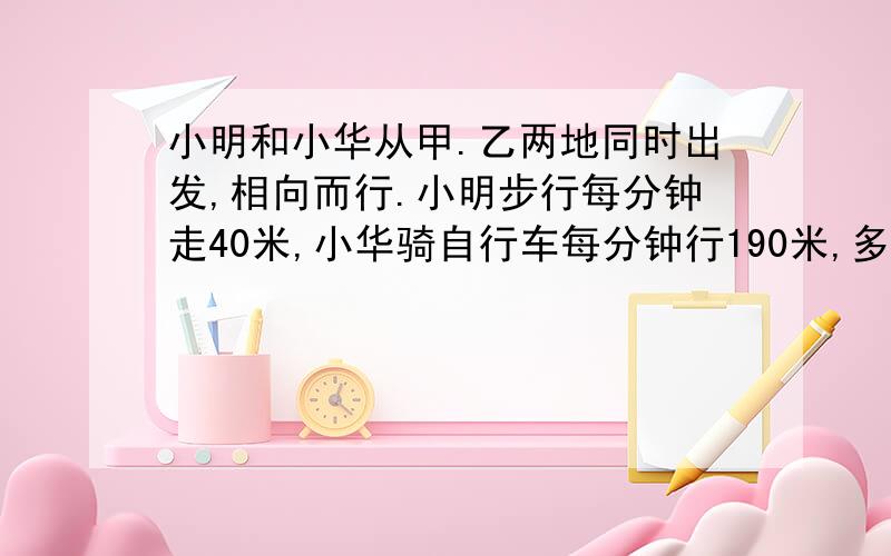 小明和小华从甲.乙两地同时出发,相向而行.小明步行每分钟走40米,小华骑自行车每分钟行190米,多长时间后两人在距中点750米处相遇?