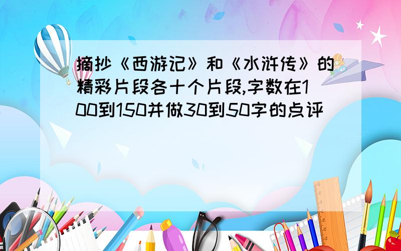 摘抄《西游记》和《水浒传》的精彩片段各十个片段,字数在100到150并做30到50字的点评