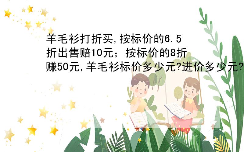 羊毛衫打折买,按标价的6.5折出售赔10元；按标价的8折赚50元,羊毛衫标价多少元?进价多少元?（请用一元一次方程)