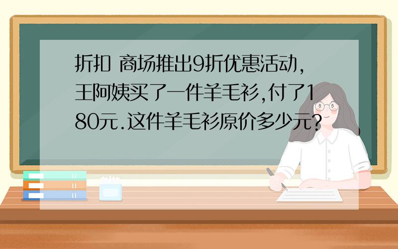 折扣 商场推出9折优惠活动,王阿姨买了一件羊毛衫,付了180元.这件羊毛衫原价多少元?