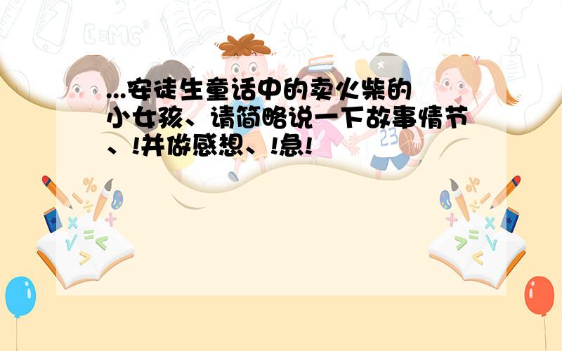 ...安徒生童话中的卖火柴的小女孩、请简略说一下故事情节、!并做感想、!急!