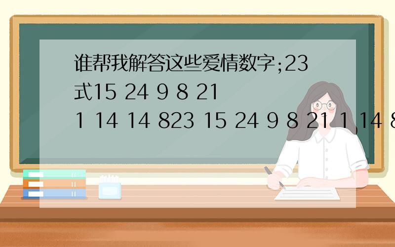 谁帮我解答这些爱情数字;23式15 24 9 8 21 1 14 14 823 15 24 9 8 21 1 14 8 就这些了,急用!