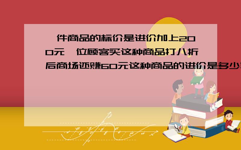 一件商品的标价是进价加上200元一位顾客买这种商品打八折后商场还赚60元这种商品的进价是多少算式