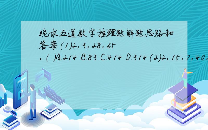 跪求五道数字推理题解题思路和答案(1)2,3,28,65,( )A.214 B.83 C.414 D.314(2)2,15,7,40,77,( )A.96 B.126 C.138 D.156(3)56,79,129,202,( )A.331 B.269 C.304 D.333(4)3,2,53,32,( )A.75 B.56 C.35 D.34(5)16,17,18,20,( )A.21 B.22 C.23 D.24解题