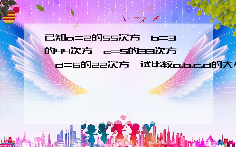 已知a=2的55次方,b=3的44次方,c=5的33次方,d=6的22次方,试比较a.b.c.d的大小