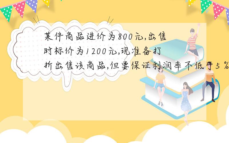 某件商品进价为800元,出售时标价为1200元,现准备打折出售该商品,但要保证利润率不低于5％.若至多打x折,则可列不等式为