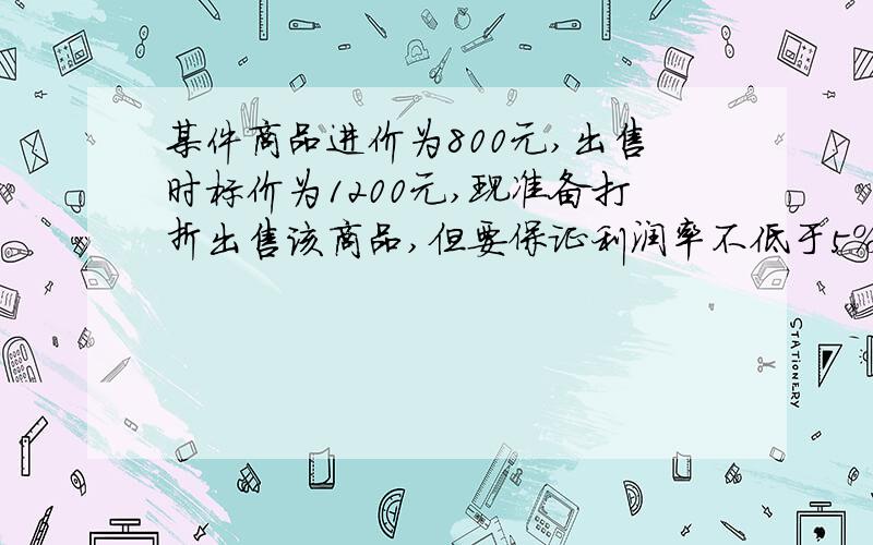 某件商品进价为800元,出售时标价为1200元,现准备打折出售该商品,但要保证利润率不低于5％,则至少可以打几折.是“至少”.注意!