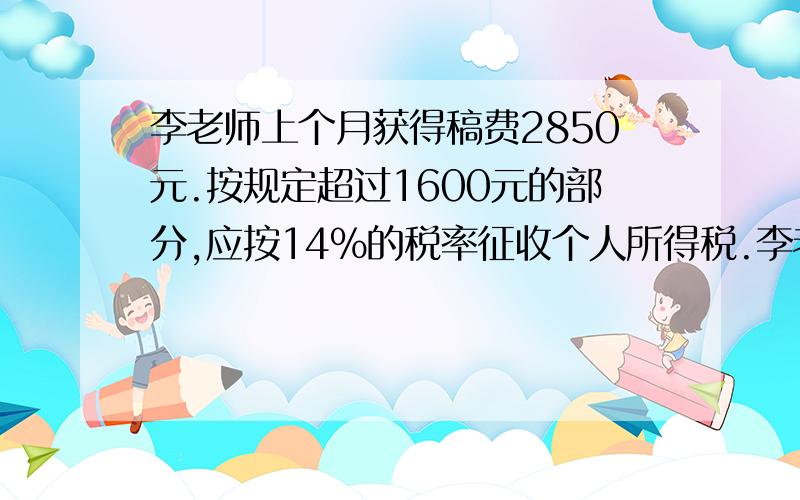 李老师上个月获得稿费2850元.按规定超过1600元的部分,应按14%的税率征收个人所得税.李老师应缴纳个人所得多少元?