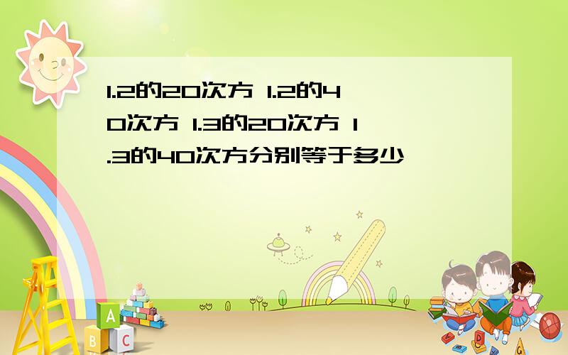 1.2的20次方 1.2的40次方 1.3的20次方 1.3的40次方分别等于多少