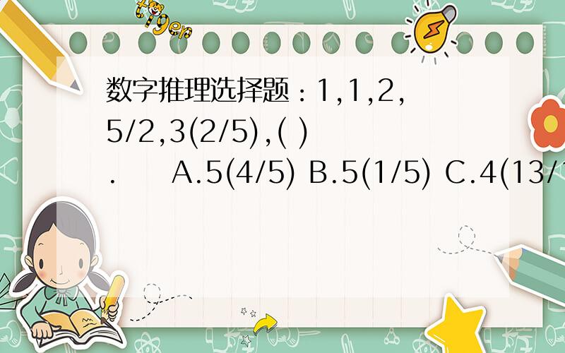 数字推理选择题：1,1,2,5/2,3(2/5),( ).　　A.5(4/5) B.5(1/5) C.4(13/15) D.4(5/17)