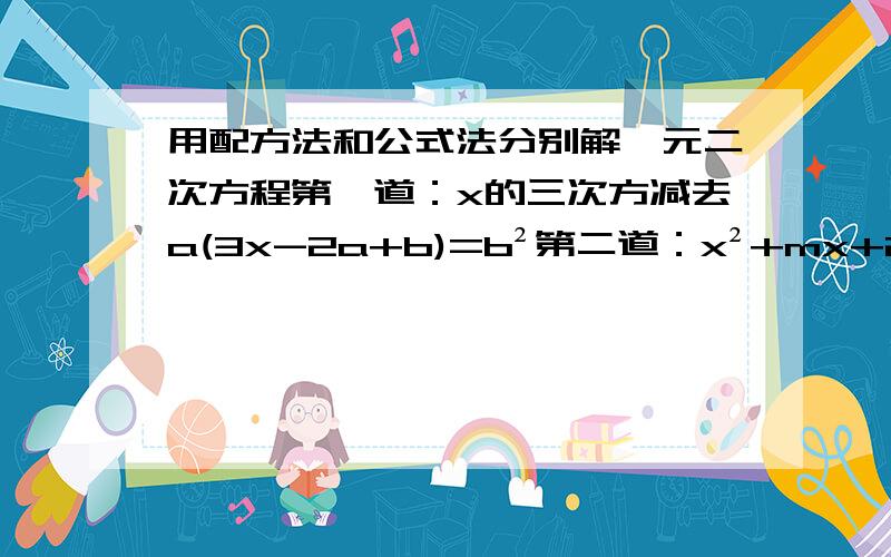 用配方法和公式法分别解一元二次方程第一道：x的三次方减去a(3x-2a+b)=b²第二道：x²+mx+2=mx²+3x（m≠1）第三道：（m²-1）x² -2mx-(m²-4)=0（m≠正副一）