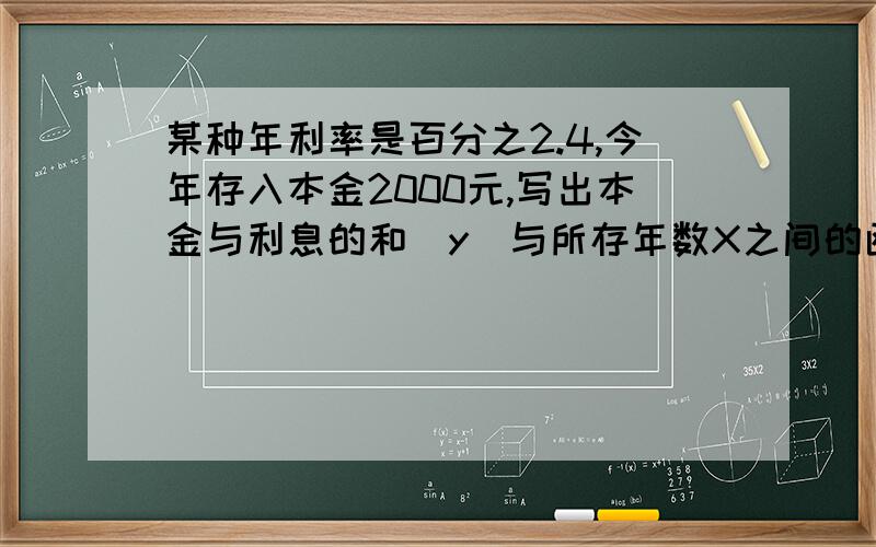 某种年利率是百分之2.4,今年存入本金2000元,写出本金与利息的和（y）与所存年数X之间的函数关系式和5年的本息和是多少