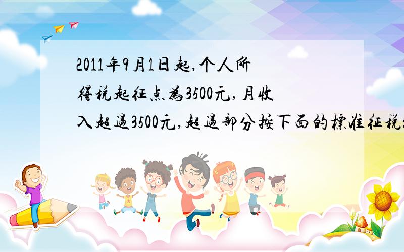 2011年9月1日起,个人所得税起征点为3500元,月收入超过3500元,超过部分按下面的标准征税： 不超过1500元的                   3%超过1500元至4500元的部分        10%超过4500元至9000元的部分        20% 李明