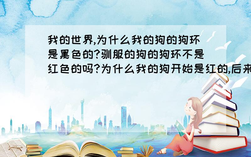 我的世界,为什么我的狗的狗环是黑色的?驯服的狗的狗环不是红色的吗?为什么我的狗开始是红的,后来就变成了黑色的了