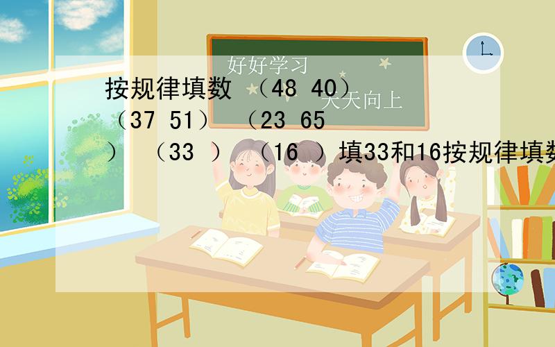 按规律填数 （48 40） （37 51） （23 65） （33 ） （16 ）填33和16按规律填数（48 40） （37 51） （23 65）（33 ） （16 ）填33和16后面的数,