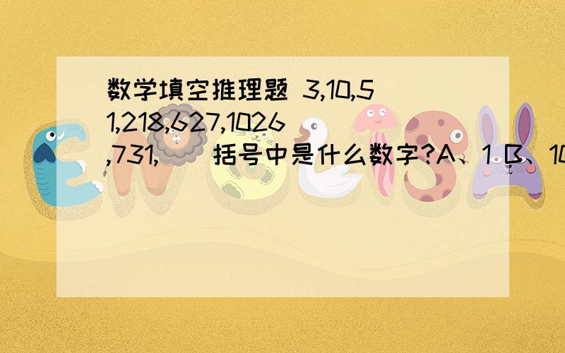 数学填空推理题 3,10,51,218,627,1026,731,（）括号中是什么数字?A、1 B、10 C、53 D、130