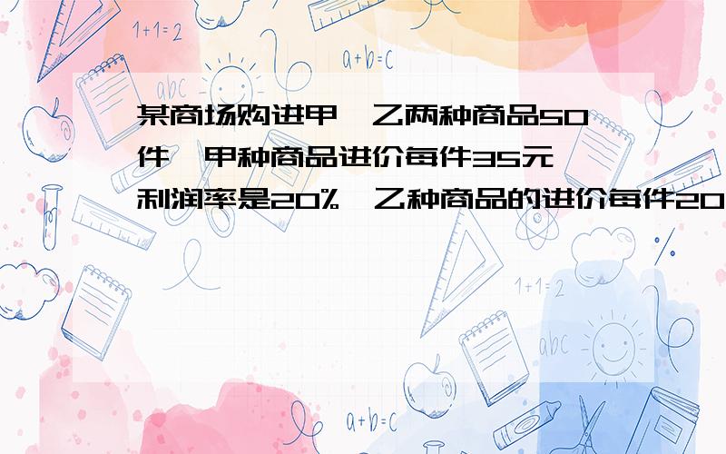 某商场购进甲,乙两种商品50件,甲种商品进价每件35元,利润率是20%,乙种商品的进价每件20元,利润率是15%,共获利278元,问甲乙两种商品各购进了多少件?