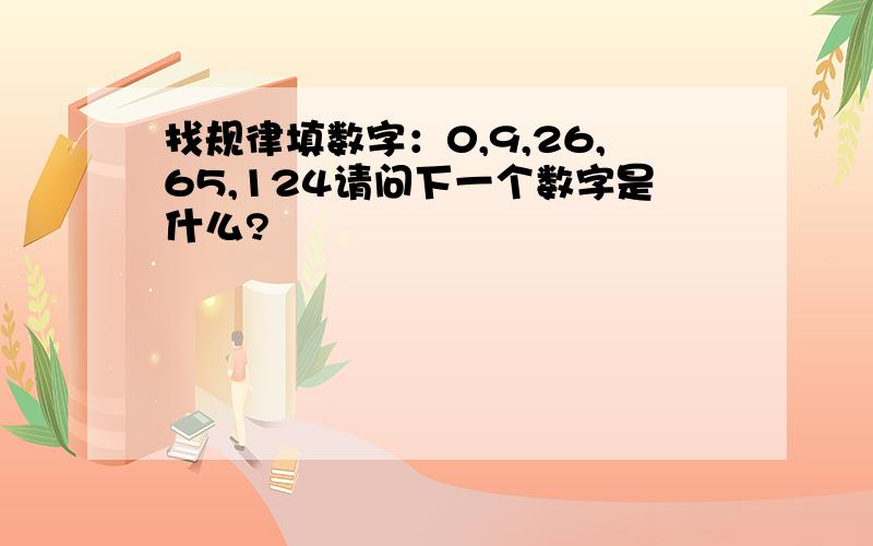 找规律填数字：0,9,26,65,124请问下一个数字是什么?