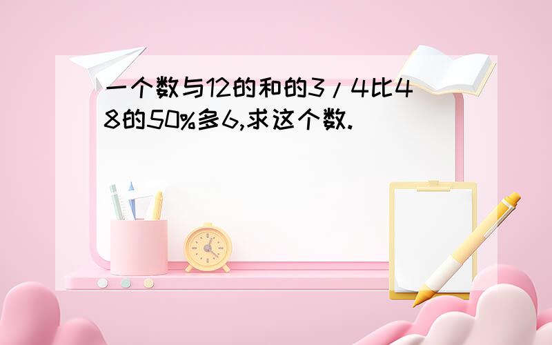 一个数与12的和的3/4比48的50%多6,求这个数.