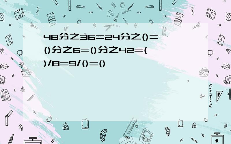 48分之36=24分之()=()分之6=()分之42=()/8=9/()=()