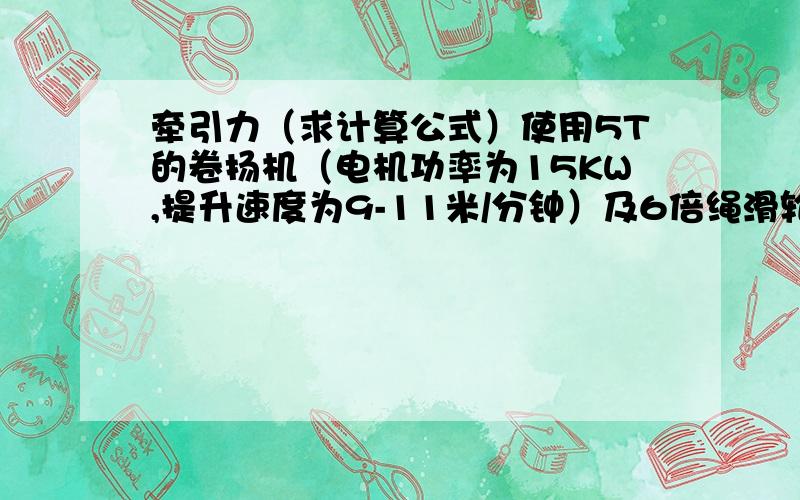 牵引力（求计算公式）使用5T的卷扬机（电机功率为15KW,提升速度为9-11米/分钟）及6倍绳滑轮,在0平面上拖动重90T的物体求启动时的牵引力、行驶时的牵引力及导向滑轮所承受的拉力（导向轮