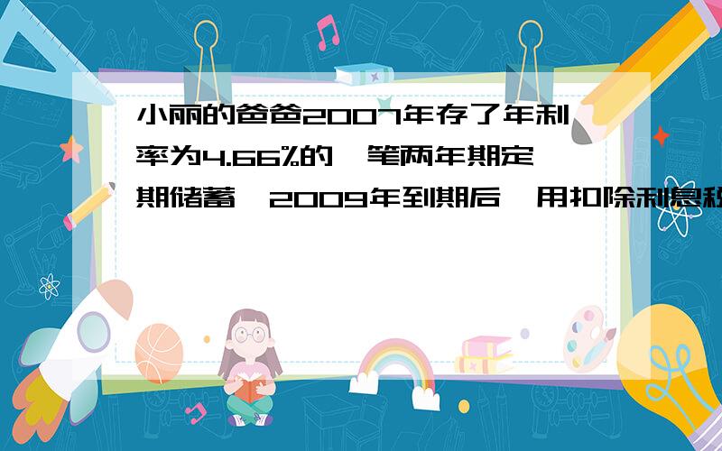 小丽的爸爸2007年存了年利率为4.66%的一笔两年期定期储蓄,2009年到期后,用扣除利息税后（利息税为5%）实得利息2980元为小丽买了一枚北京奥运会金银纪念章.问小丽爸爸2007年存的这笔钱为多